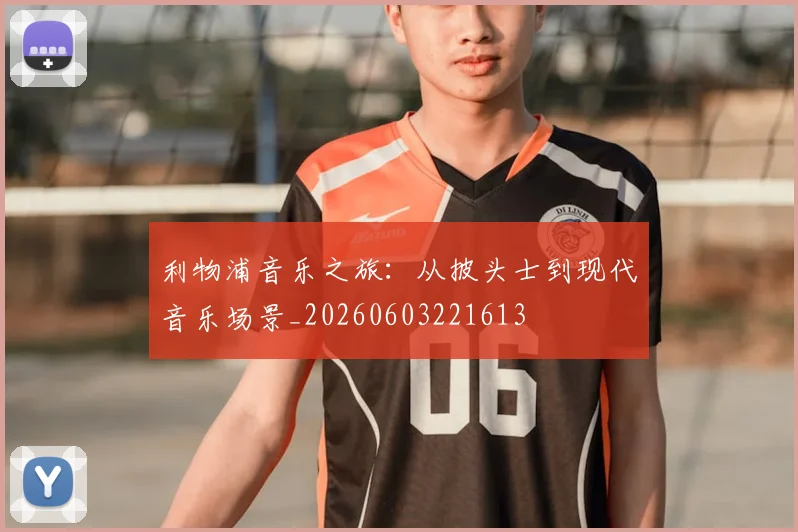 利物浦音乐之旅：从披头士到现代音乐场景_20260603221613