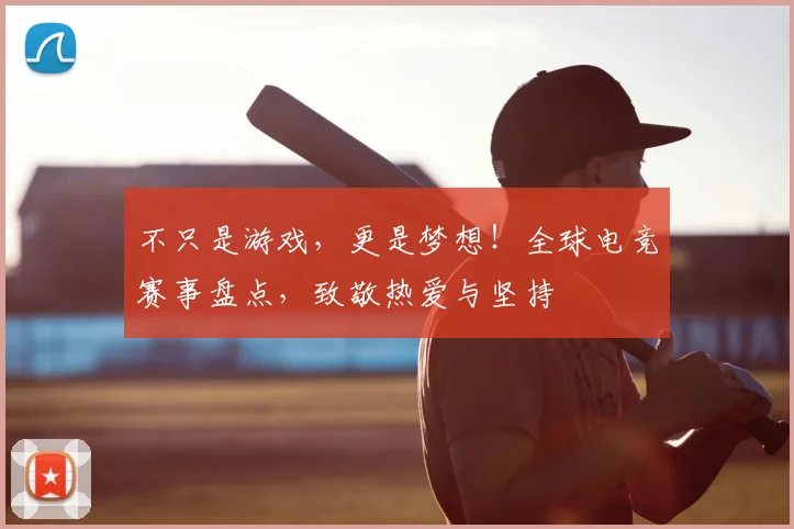 不只是游戏，更是梦想！全球电竞赛事盘点，致敬热爱与坚持