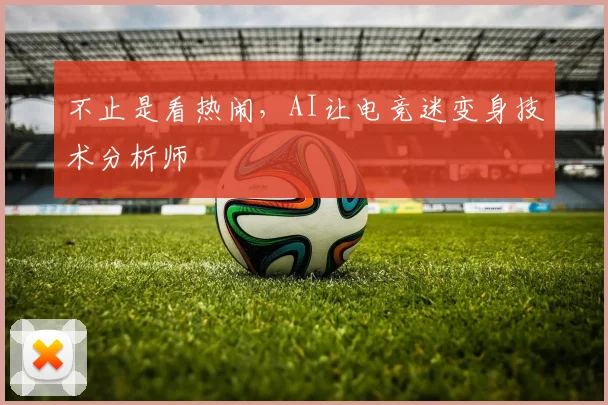 不止是看热闹，AI让电竞迷变身技术分析师