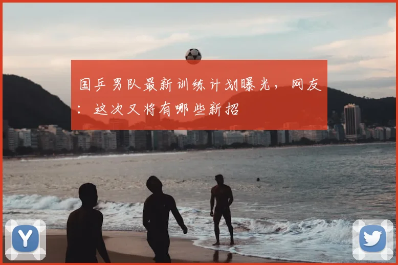 国乒男队最新训练计划曝光，网友：这次又将有哪些新招