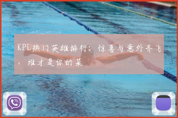 KPL热门英雄排行：惊喜与意外齐飞，谁才是你的菜