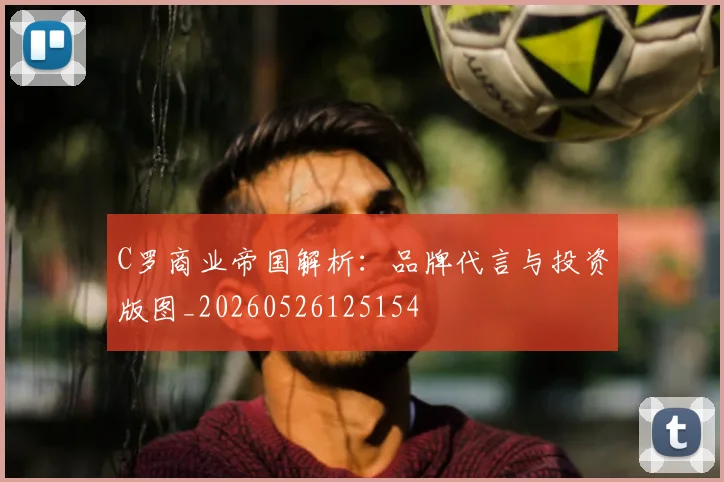C罗商业帝国解析:品牌代言与投资版图_20260526125154