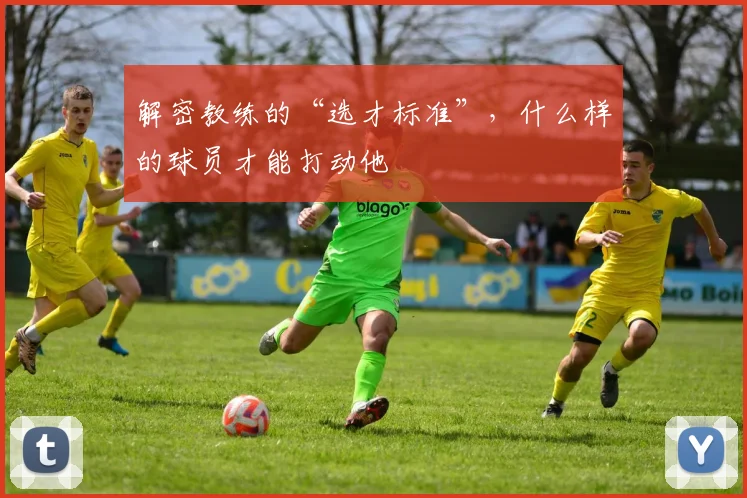解密教练的“选才标准”，什么样的球员才能打动他