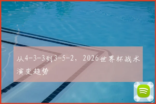 从4-3-3到3-5-2,2026世界杯战术演变趋势