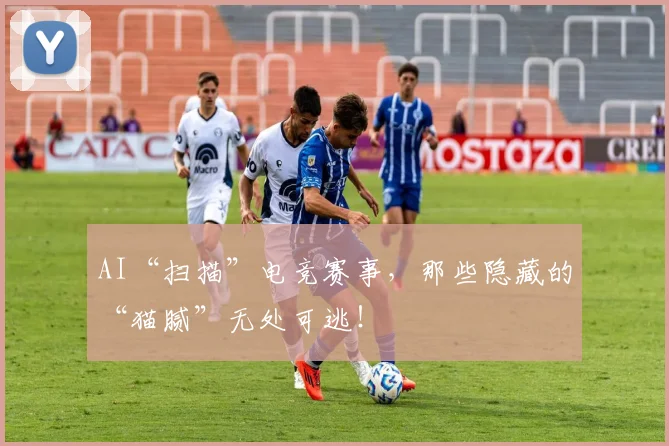 AI“扫描”电竞赛事,那些隐藏的“猫腻”无处可逃!