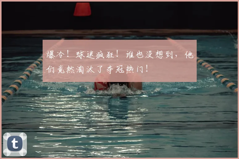 爆冷！球迷疯狂！谁也没想到，他们竟然淘汰了夺冠热门！