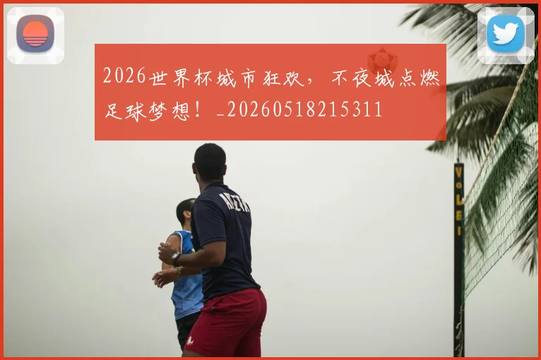 2026世界杯城市狂欢，不夜城点燃足球梦想！_20260518215311