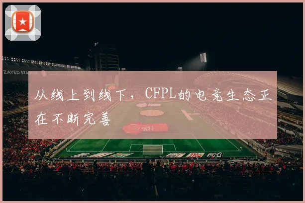 从线上到线下，CFPL的电竞生态正在不断完善