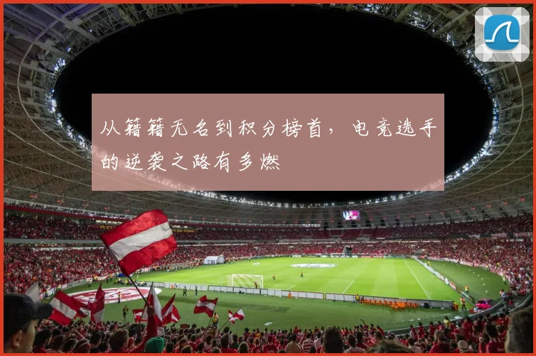 从籍籍无名到积分榜首，电竞选手的逆袭之路有多燃
