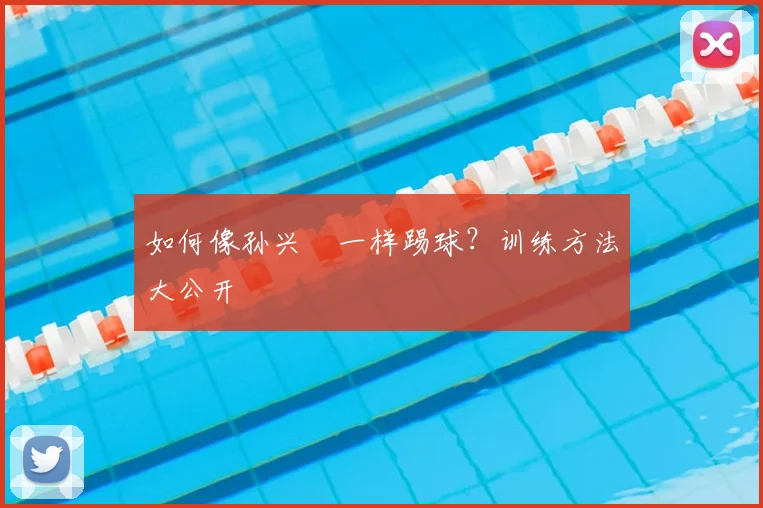 如何像孙兴慜一样踢球？训练方法大公开