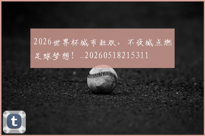 2026世界杯城市狂欢，不夜城点燃足球梦想！_20260518215311
