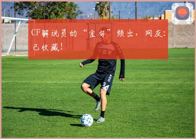 CF解说员的“金句”频出，网友：已收藏！