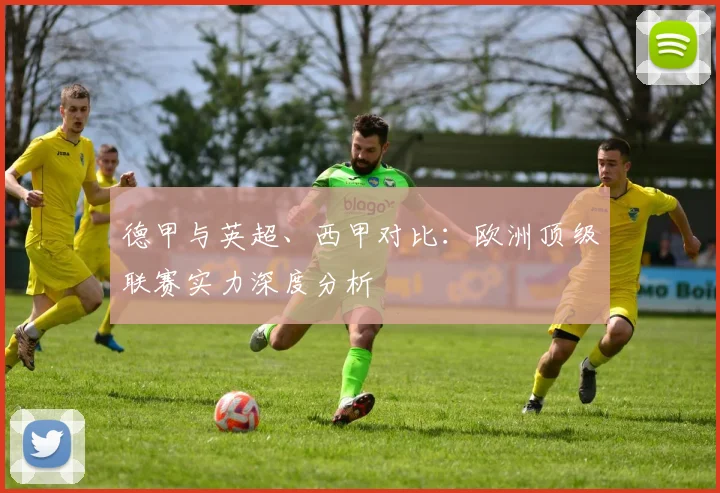 德甲与英超、西甲对比:欧洲顶级联赛实力深度分析