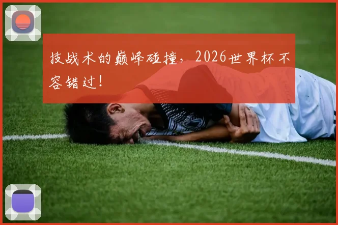 技战术的巅峰碰撞，2026世界杯不容错过！