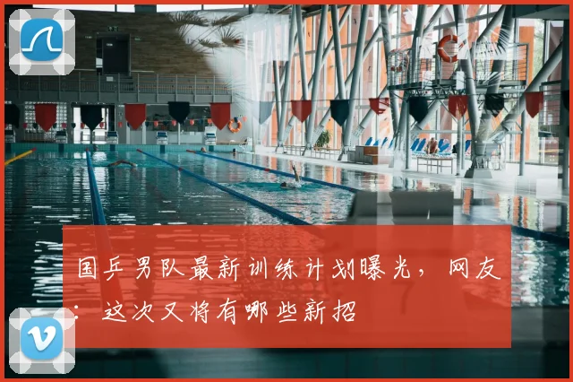 国乒男队最新训练计划曝光，网友：这次又将有哪些新招