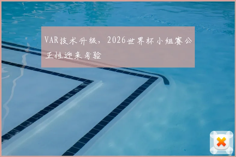 VAR技术升级，2026世界杯小组赛公正性迎来考验