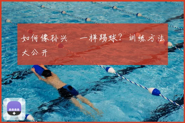 如何像孙兴慜一样踢球？训练方法大公开