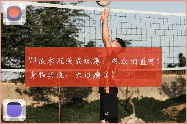 VR技术沉浸式观赛，观众们直呼：身临其境，太过瘾了！