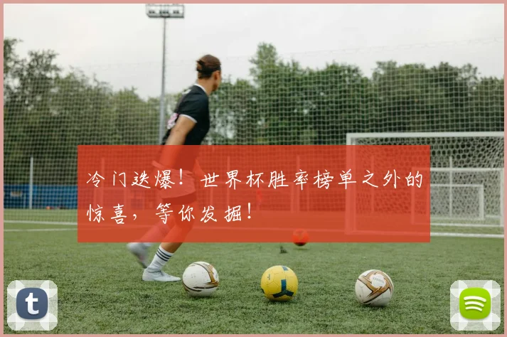 冷门迭爆！世界杯胜率榜单之外的惊喜，等你发掘！