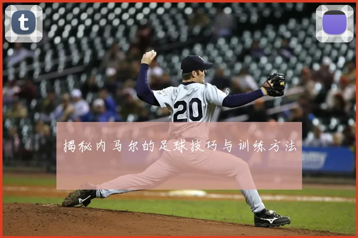揭秘内马尔的足球技巧与训练方法