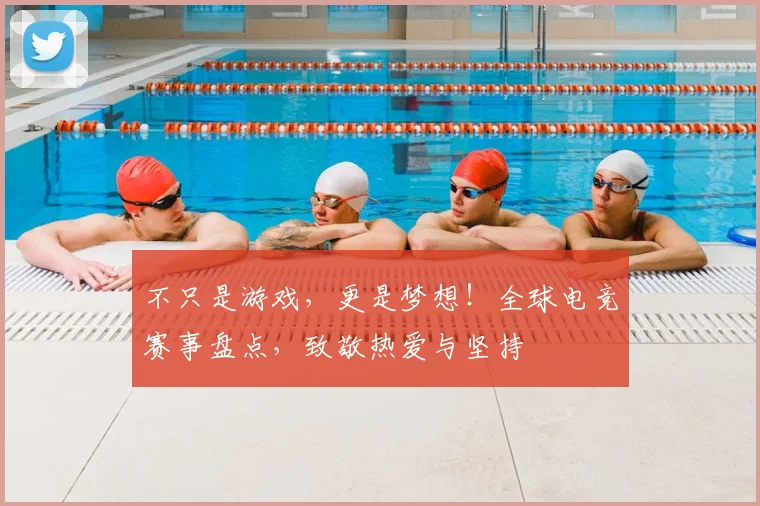 不只是游戏，更是梦想！全球电竞赛事盘点，致敬热爱与坚持