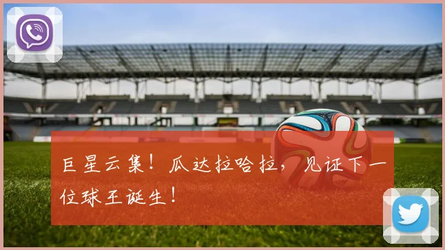 巨星云集！瓜达拉哈拉，见证下一位球王诞生！