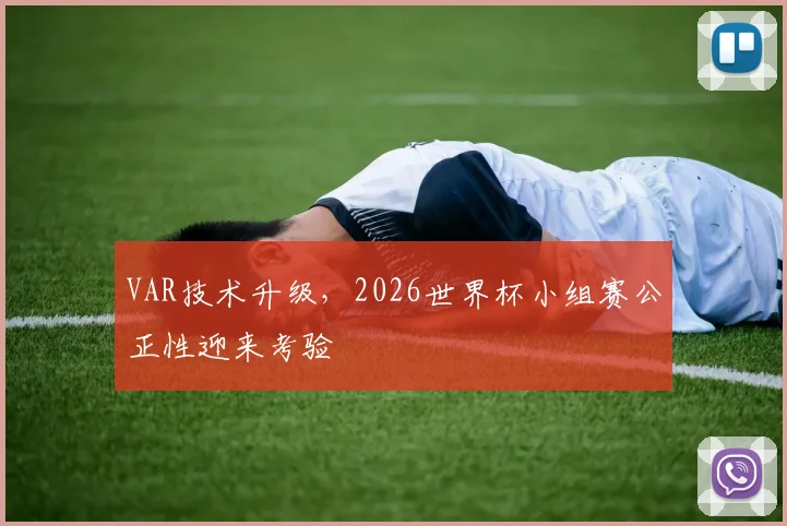 VAR技术升级，2026世界杯小组赛公正性迎来考验
