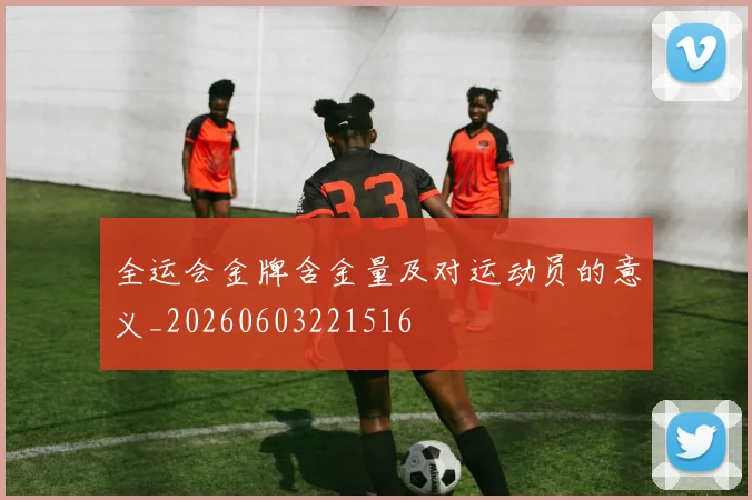 全运会金牌含金量及对运动员的意义_20260603221516