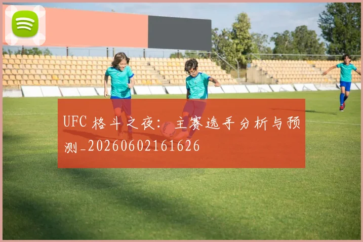 UFC 格斗之夜：主赛选手分析与预测_20260602161626