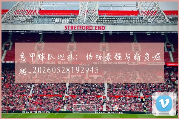意甲球队巡礼：传统豪强与新贵崛起_20260528192945