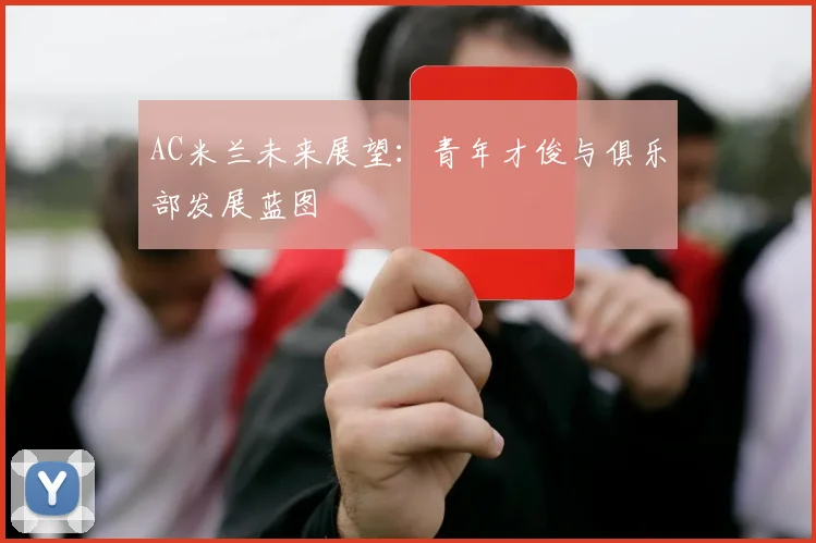 AC米兰未来展望：青年才俊与俱乐部发展蓝图