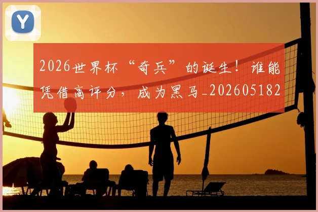 2026世界杯“奇兵”的诞生！谁能凭借高评分，成为黑马_20260518215257