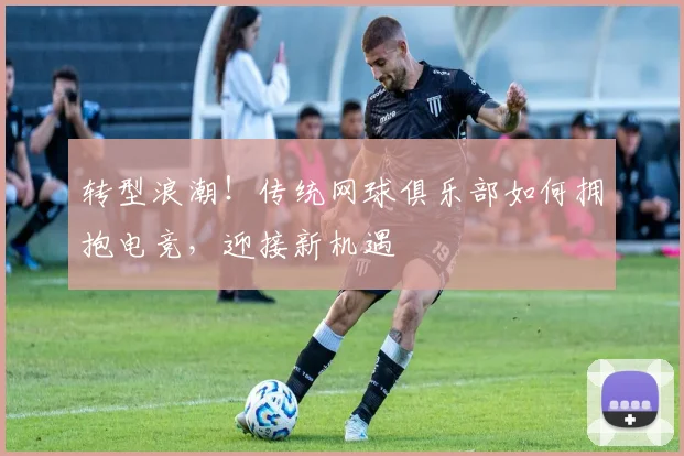 转型浪潮!传统网球俱乐部如何拥抱电竞,迎接新机遇