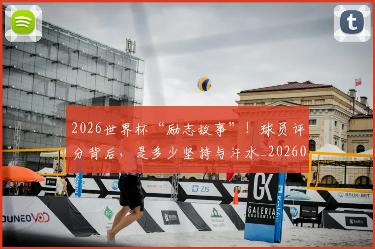 2026世界杯“励志故事”！球员评分背后，是多少坚持与汗水_20260702033213